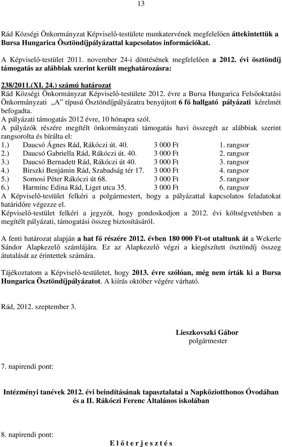 évre a Bursa Hungarica Felsőoktatási Önkormányzati A típusú Ösztöndíjpályázatra benyújtott 6 fő hallgató pályázati kérelmét befogadta. A pályázati támogatás 2012 évre, 10 hónapra szól.