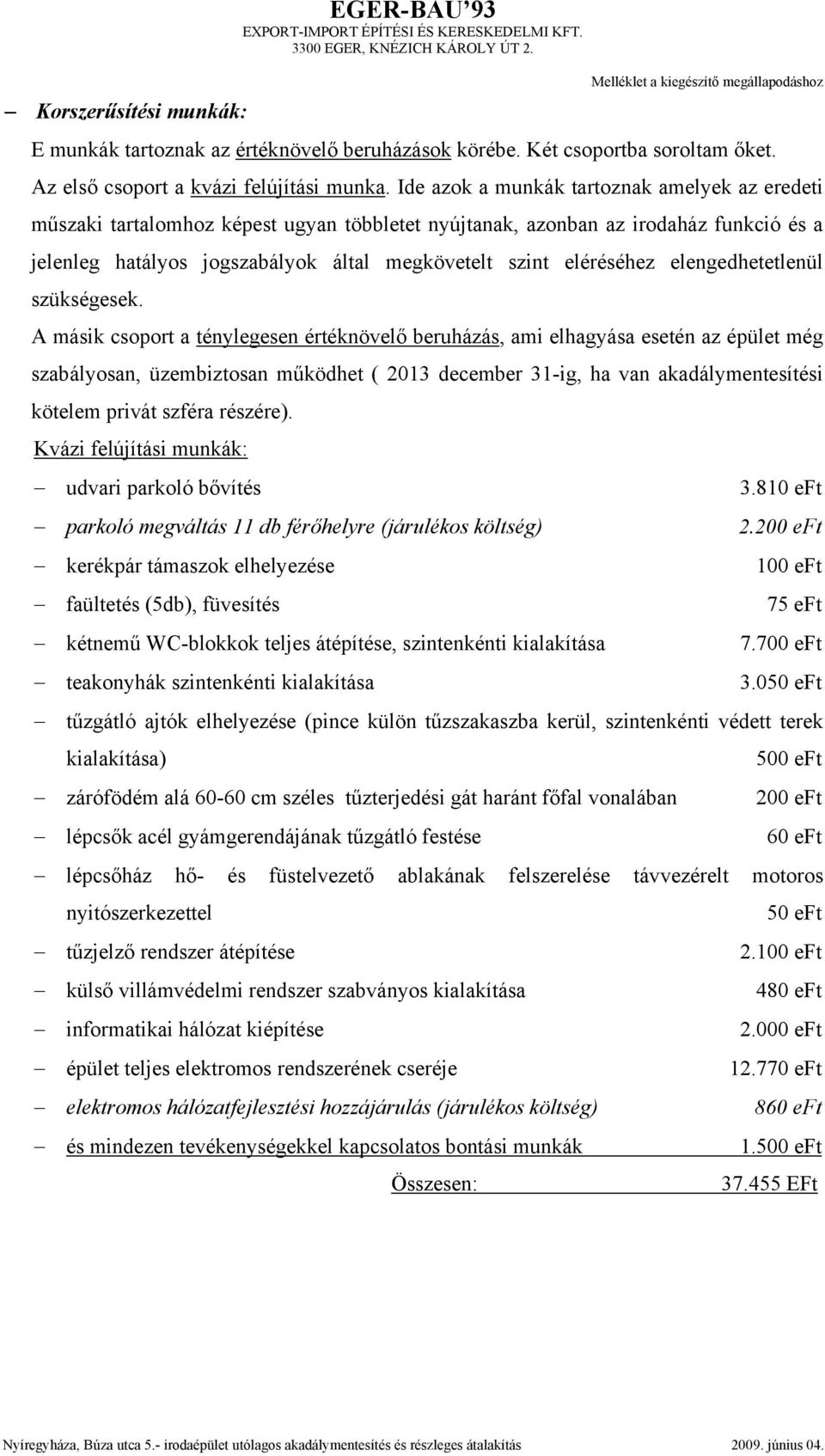 Ide azok a munkák tartoznak amelyek az eredeti műszaki tartalomhoz képest ugyan többletet nyújtanak, azonban az irodaház funkció és a jelenleg hatályos jogszabályok által megkövetelt szint eléréséhez