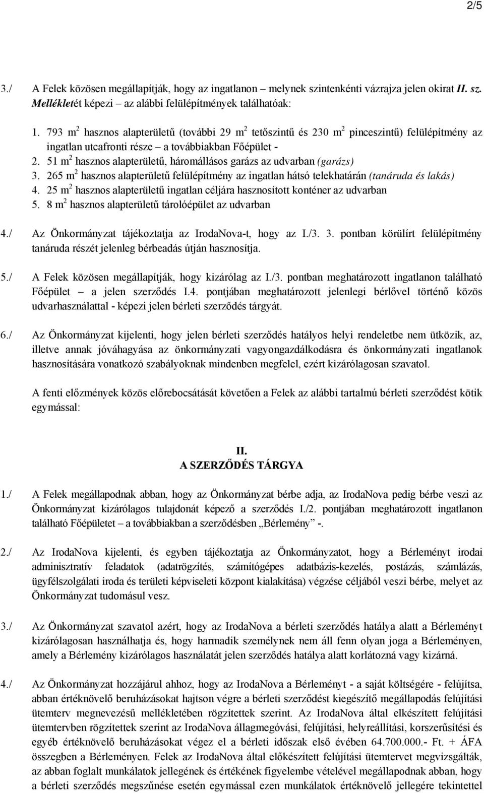 51 m 2 hasznos alapterületű, háromállásos garázs az udvarban (garázs) 3. 265 m 2 hasznos alapterületű felülépítmény az ingatlan hátsó telekhatárán (tanáruda és lakás) 4.