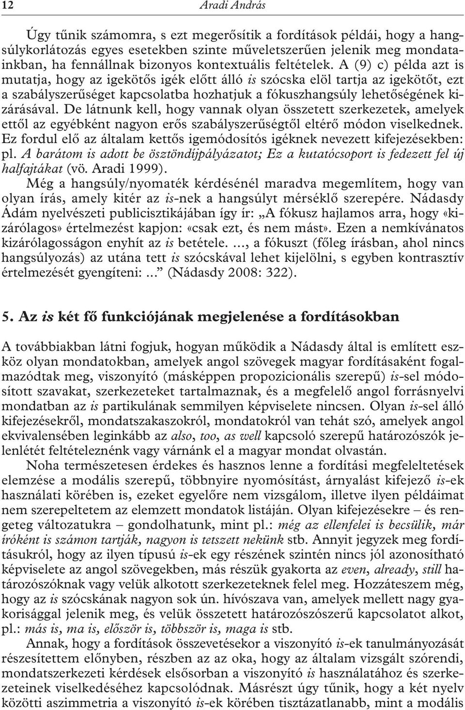 A (9) c) példa azt is mutatja, hogy az igekötős igék előtt álló is szócska elöl tartja az igekötőt, ezt a szabályszerűséget kapcsolatba hozhatjuk a fókuszhangsúly lehetőségének kizárásával.