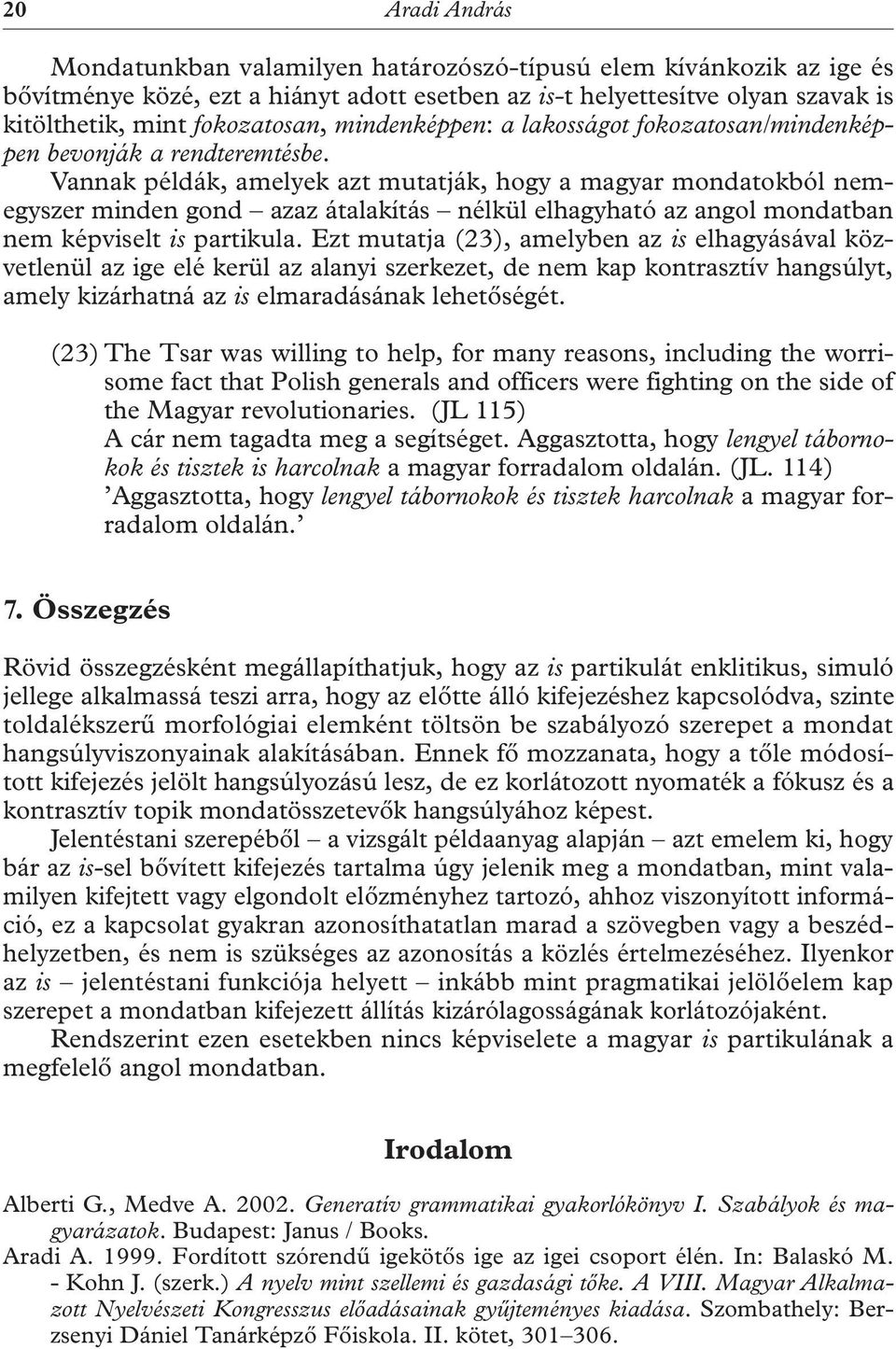 Vannak példák, amelyek azt mutatják, hogy a magyar mondatokból nemegyszer minden gond azaz átalakítás nélkül elhagyható az angol mondatban nem képviselt is partikula.