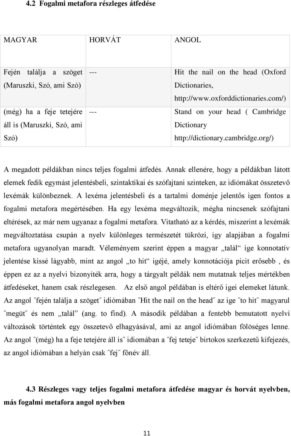 Annak ellenére, hogy a példákban látott elemek fedik egymást jelentésbeli, szintaktikai és szófajtani szinteken, az idiómákat összetevő lexémák különbeznek.