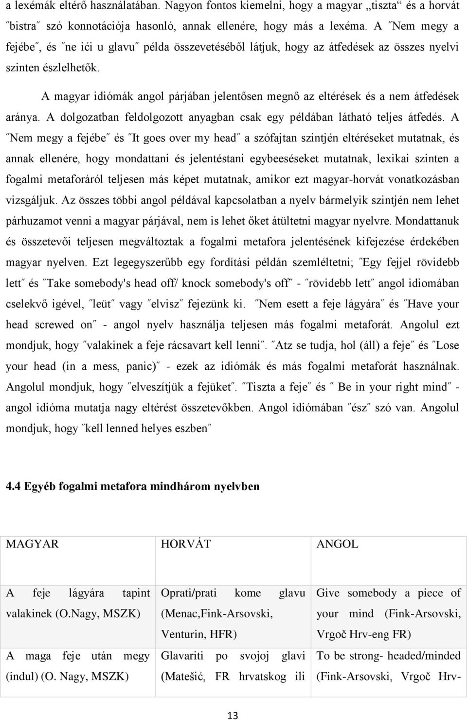 A magyar idiómák angol párjában jelentősen megnő az eltérések és a nem átfedések aránya. A dolgozatban feldolgozott anyagban csak egy példában látható teljes átfedés.