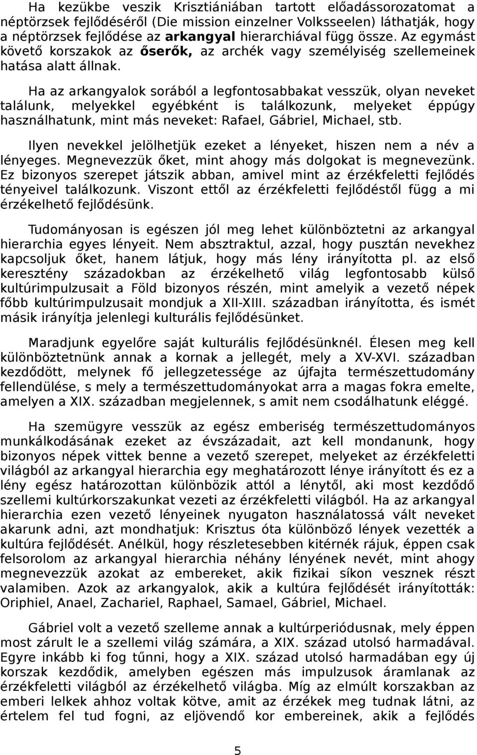 Ha az arkangyalok sorából a legfontosabbakat vesszük, olyan neveket találunk, melyekkel egyébként is találkozunk, melyeket éppúgy használhatunk, mint más neveket: Rafael, Gábriel, Michael, stb.