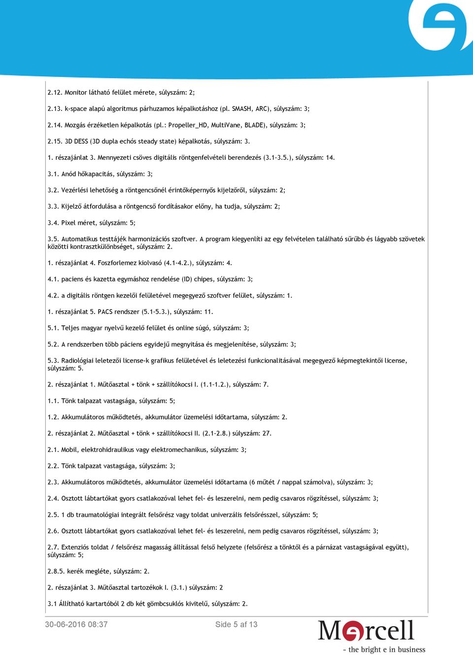 3.1. Anód hőkapacitás, súlyszám: 3; 3.2. Vezérlési lehetőség a röntgencsőnél érintőképernyős kijelzőről, súlyszám: 2; 3.3. Kijelző átfordulása a röntgencső fordításakor előny, ha tudja, súlyszám: 2; 3.