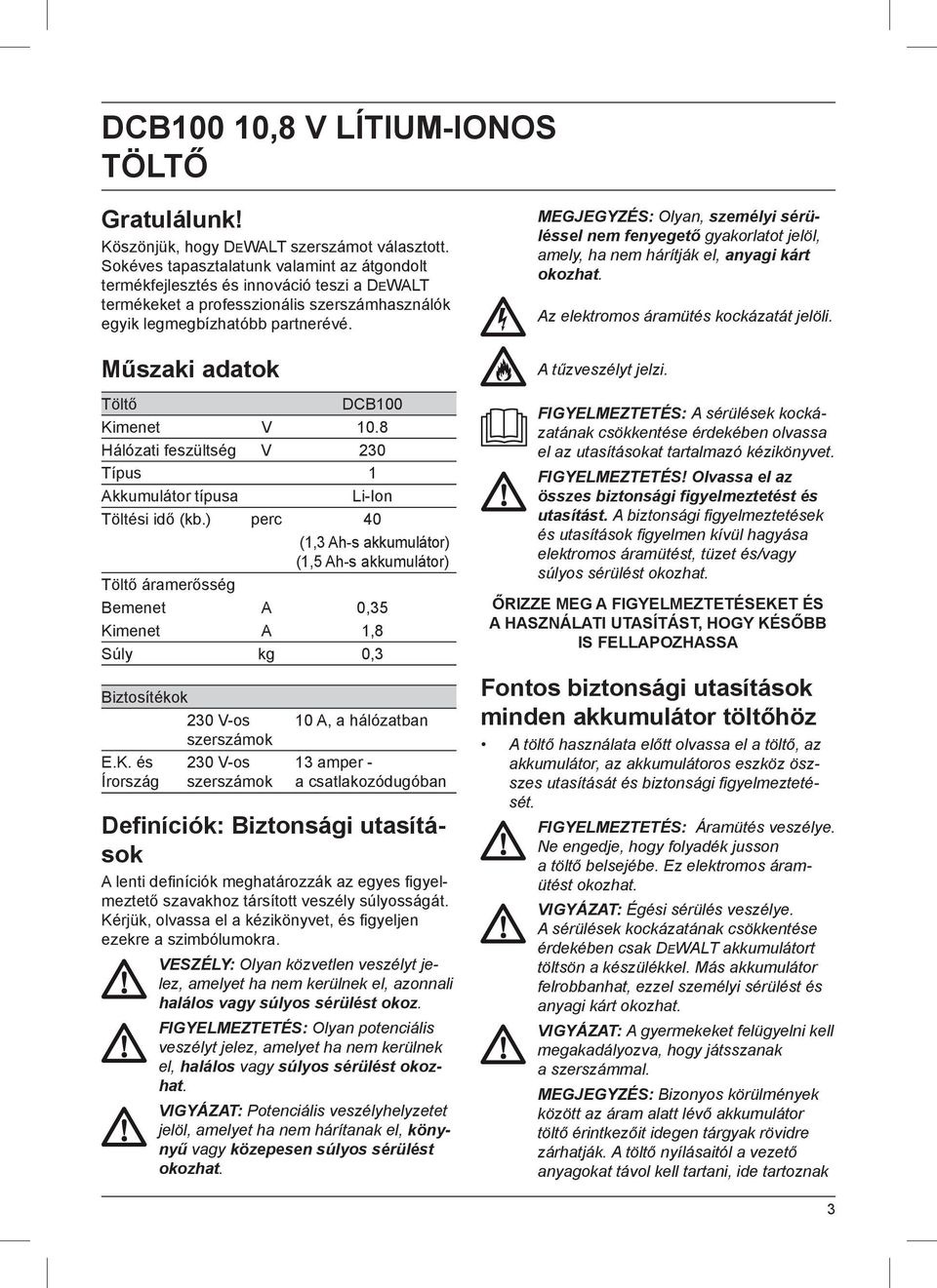 Műszaki adatok Töltő DCB100 Kimenet V 10.8 Hálózati feszültség V 230 Típus 1 Akkumulátor típusa Li-Ion Töltési idő (kb.