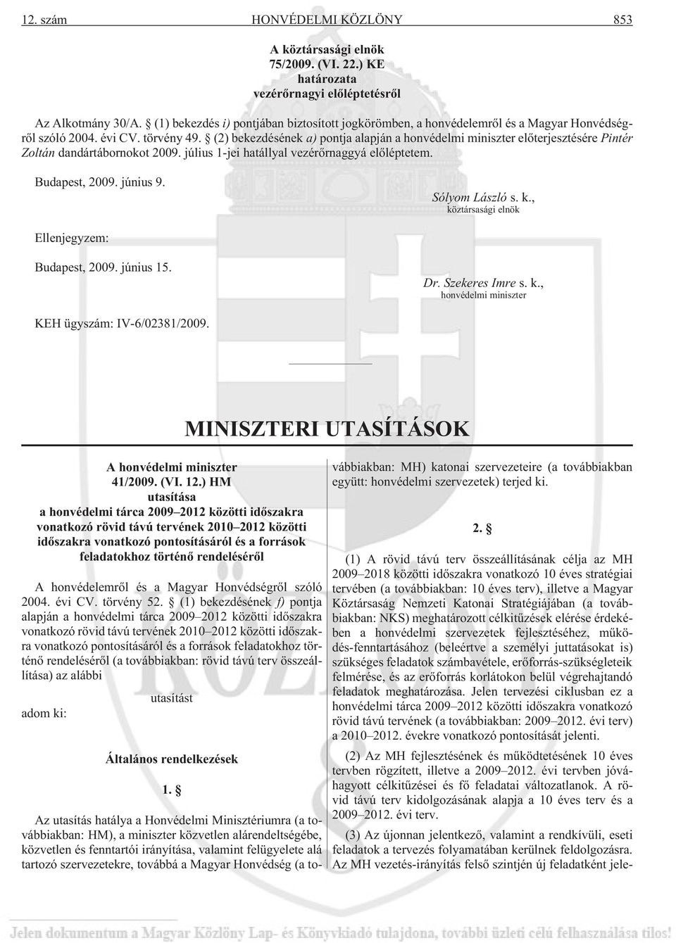 (2) bekezdésének a) pontja alapján a honvédelmi miniszter elõterjesztésére Pintér Zoltán dandártábornokot 2009. július 1-jei hatállyal vezérõrnaggyá elõléptetem. Budapest, 2009. június 9.