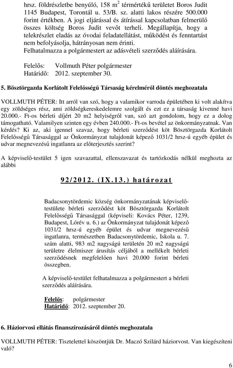 Megállapítja, hogy a telekrészlet eladás az óvodai feladatellátást, működést és fenntartást nem befolyásolja, hátrányosan nem érinti. Felhatalmazza a polgármestert az adásvételi szerződés aláírására.