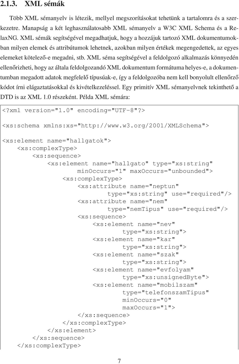 XML séma segítségével a feldolgozó alkalmazás könnyedén ellenőrizheti, hogy az általa feldolgozandó XML dokumentum formátuma helyes-e, a dokumentumban megadott adatok megfelelő típusúak-e, így a