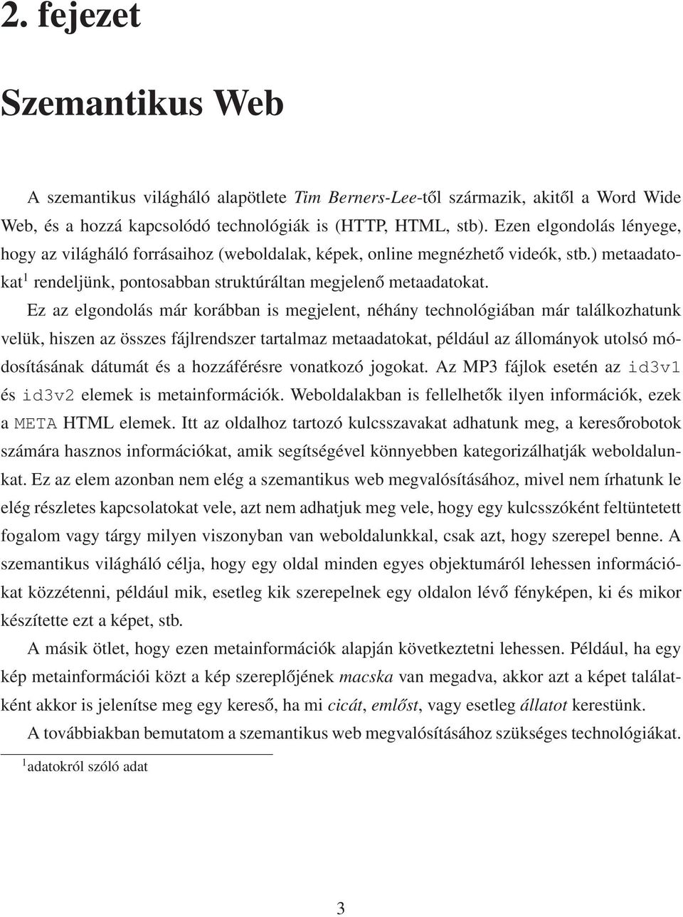 Ez az elgondolás már korábban is megjelent, néhány technológiában már találkozhatunk velük, hiszen az összes fájlrendszer tartalmaz metaadatokat, például az állományok utolsó módosításának dátumát és