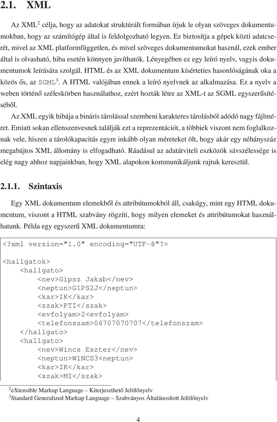 Lényegében ez egy leíró nyelv, vagyis dokumentumok leírására szolgál. HTML és az XML dokumentum kísérteties hasonlóságának oka a közös ős, azsgml 3.