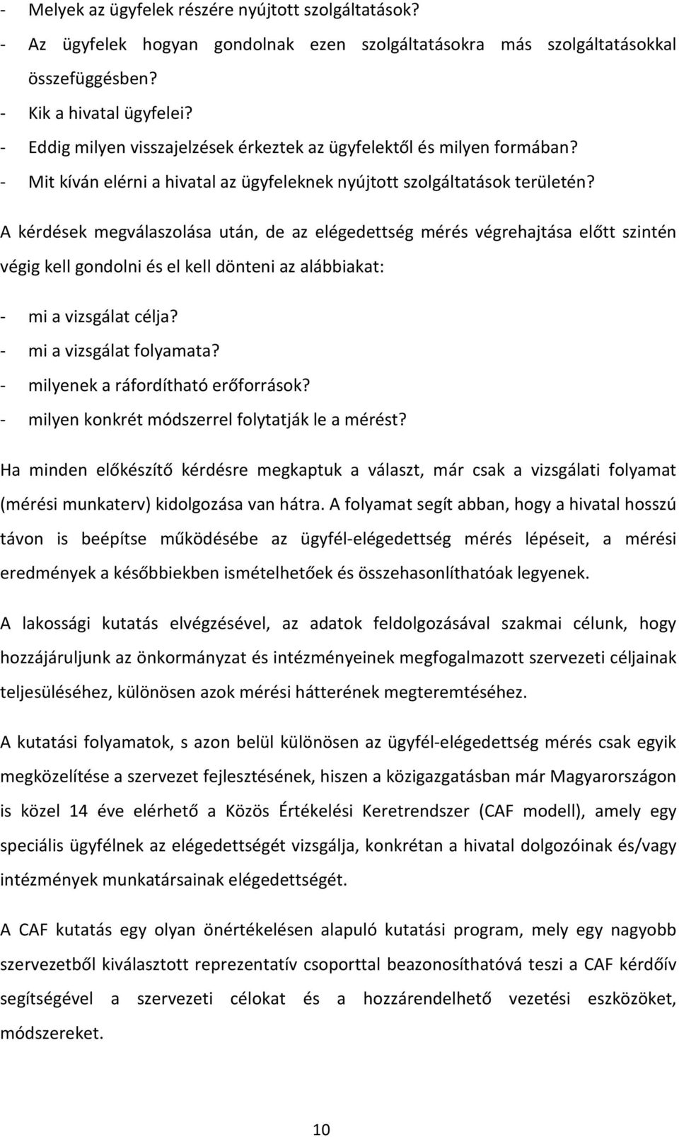 A kérdések megválaszolása után, de az elégedettség mérés végrehajtása előtt szintén végig kell gondolni és el kell dönteni az alábbiakat: - mi a vizsgálat célja? - mi a vizsgálat folyamata?