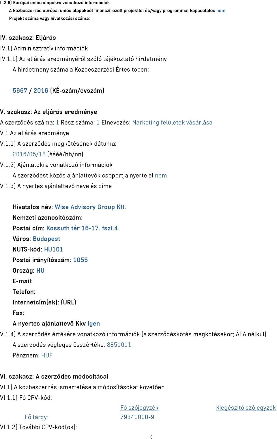 szakasz: Az eljárás eredménye A szerződés száma: 1 Rész száma: 1 Elnevezés: Marketing felületek vásárlása V.1 Az eljárás eredménye V.1.1) A szerződés megkötésének dátuma: 2016/05/18 (éééé/hh/nn) V.1.2) Ajánlatokra vonatkozó információk A szerződést közös ajánlattevők csoportja nyerte el nem V.