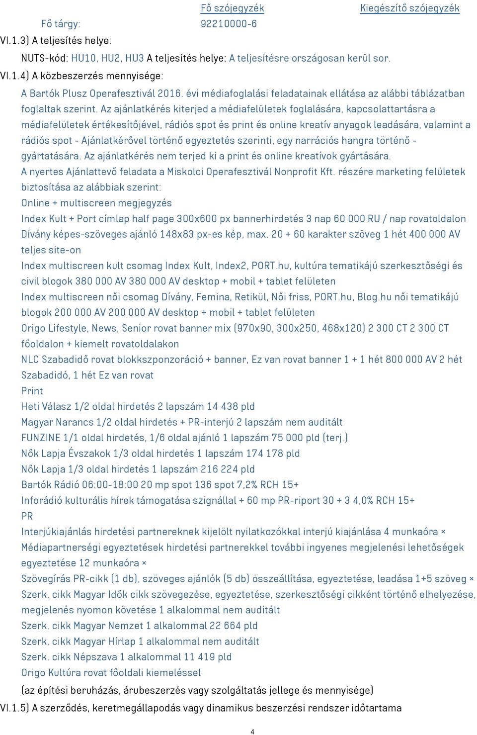 Az ajánlatkérés kiterjed a médiafelületek foglalására, kapcsolattartásra a médiafelületek értékesítőjével, rádiós spot és print és online kreatív anyagok leadására, valamint a rádiós spot -