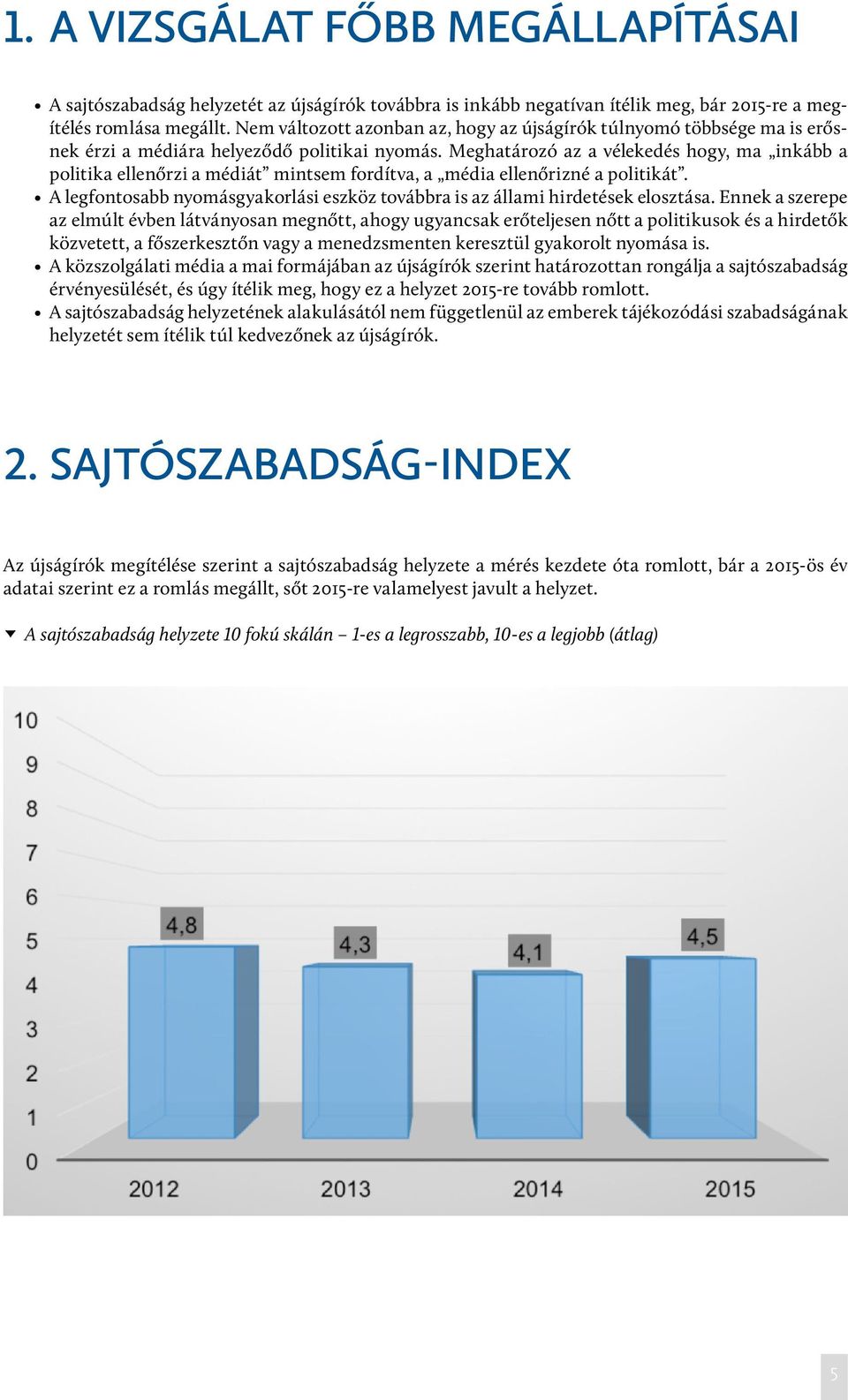 Meghatározó az a vélekedés hogy, ma inkább a politika ellenőrzi a médiát mintsem fordítva, a média ellenőrizné a politikát.