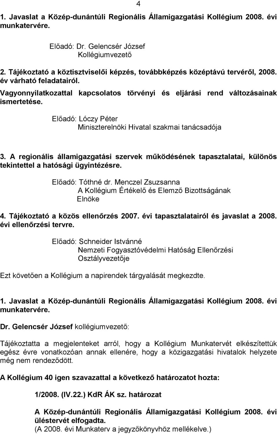 Előadó: Lóczy Péter Miniszterelnöki Hivatal szakmai tanácsadója 3. A regionális államigazgatási szervek működésének tapasztalatai, különös tekintettel a hatósági ügyintézésre. Előadó: Tóthné dr.