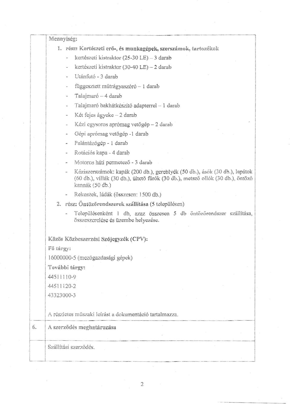 Talajmaró - 4 darab Talajmaró bakhátkészítő Két fejes ágyeke - 2 darab Kéz egysoros aprórnag vetögép Gép aprómag vetőgép Palántázógép - 1 darab Rotácós kapa - 4 darab adapterrel=- 1 darab -1 darab