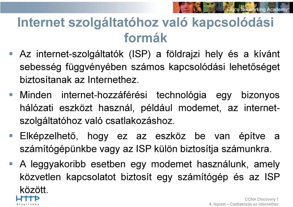 Minden internet-hozzáférési technológia egy bizonyos hálózati eszközt használ, például modemet, az internetszolgáltatóhoz való