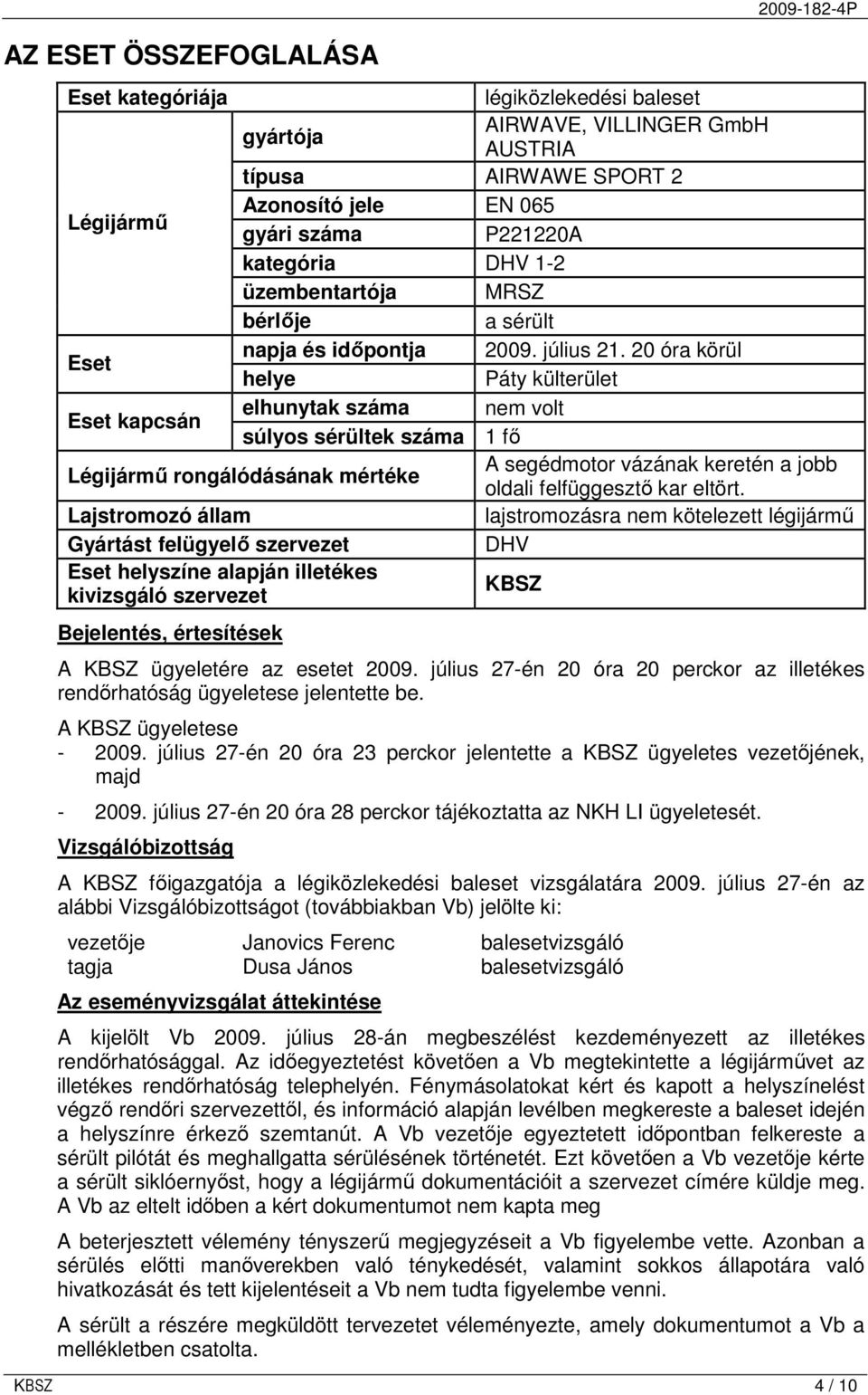 20 óra körül helye Páty külterület Eset kapcsán elhunytak száma nem volt súlyos sérültek száma 1 fı Légijármő rongálódásának mértéke A segédmotor vázának keretén a jobb oldali felfüggesztı kar eltört.