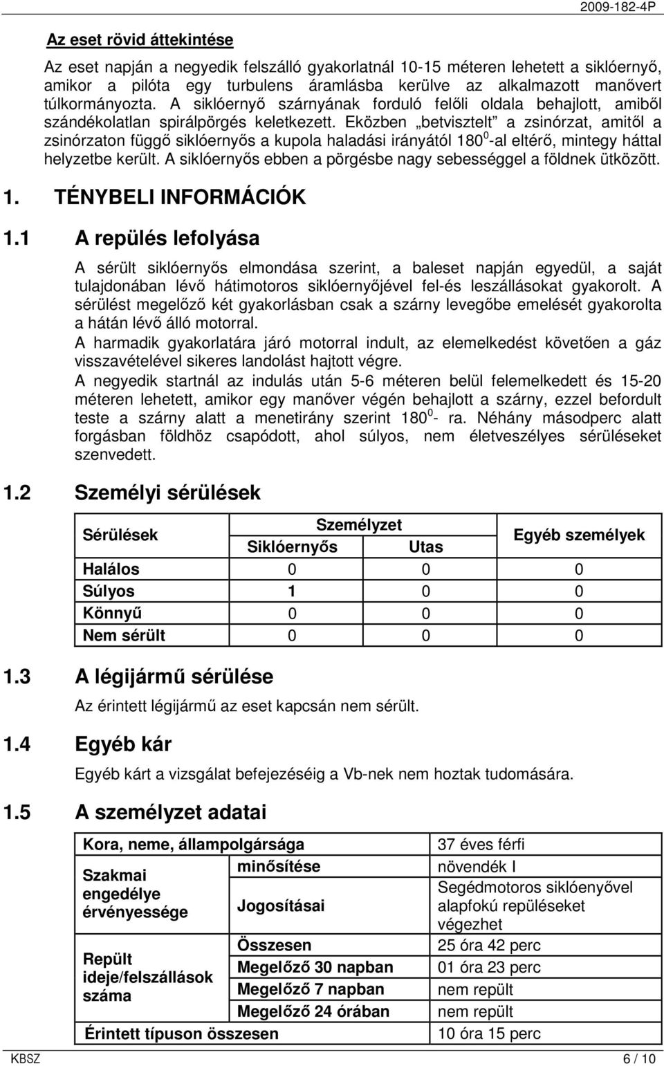 Eközben betvisztelt a zsinórzat, amitıl a zsinórzaton függı siklóernyıs a kupola haladási irányától 180 0 -al eltérı, mintegy háttal helyzetbe került.