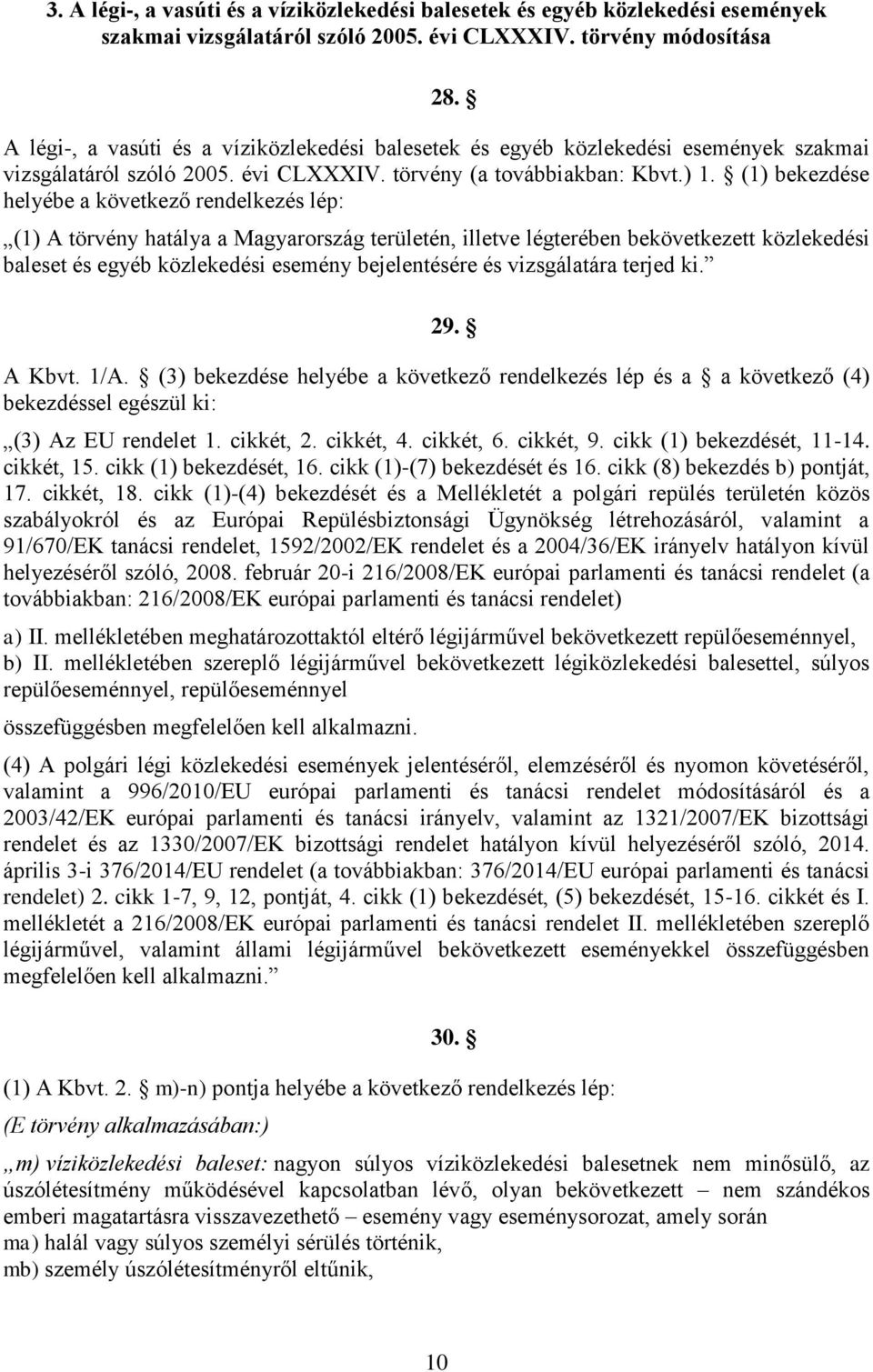(1) bekezdése helyébe a következő rendelkezés lép: (1) A törvény hatálya a Magyarország területén, illetve légterében bekövetkezett közlekedési baleset és egyéb közlekedési esemény bejelentésére és