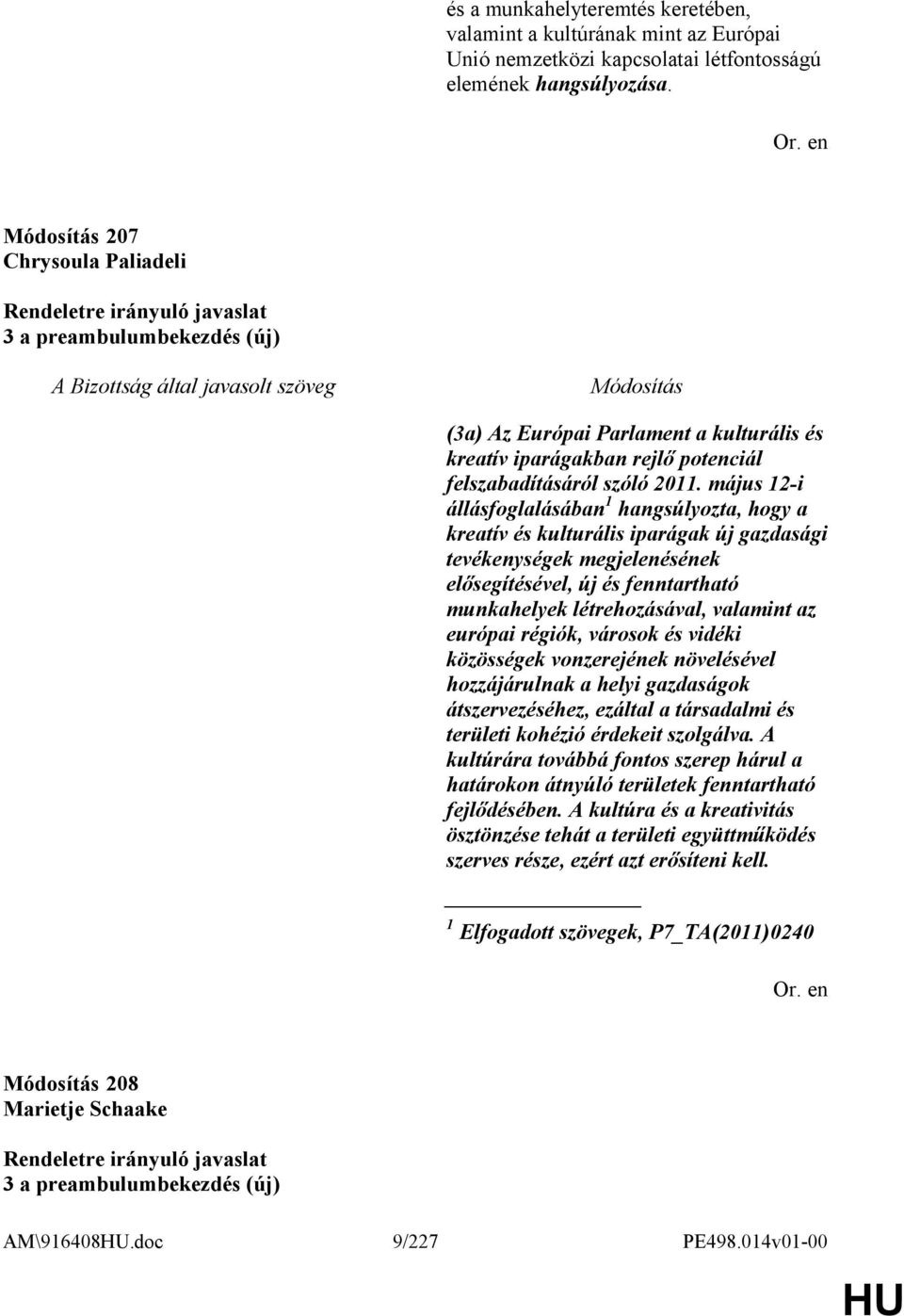 május 12-i állásfoglalásában 1 hangsúlyozta, hogy a kreatív és kulturális iparágak új gazdasági tevékenységek megjelenésének elősegítésével, új és fenntartható munkahelyek létrehozásával, valamint az