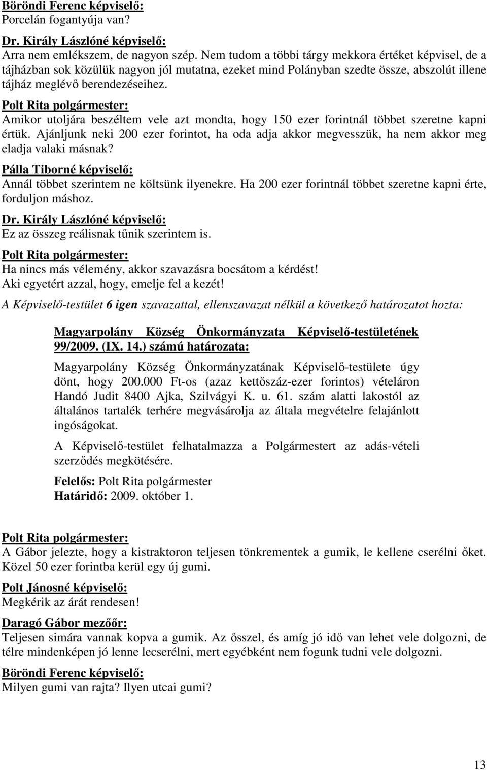Amikor utoljára beszéltem vele azt mondta, hogy 150 ezer forintnál többet szeretne kapni értük. Ajánljunk neki 200 ezer forintot, ha oda adja akkor megvesszük, ha nem akkor meg eladja valaki másnak?