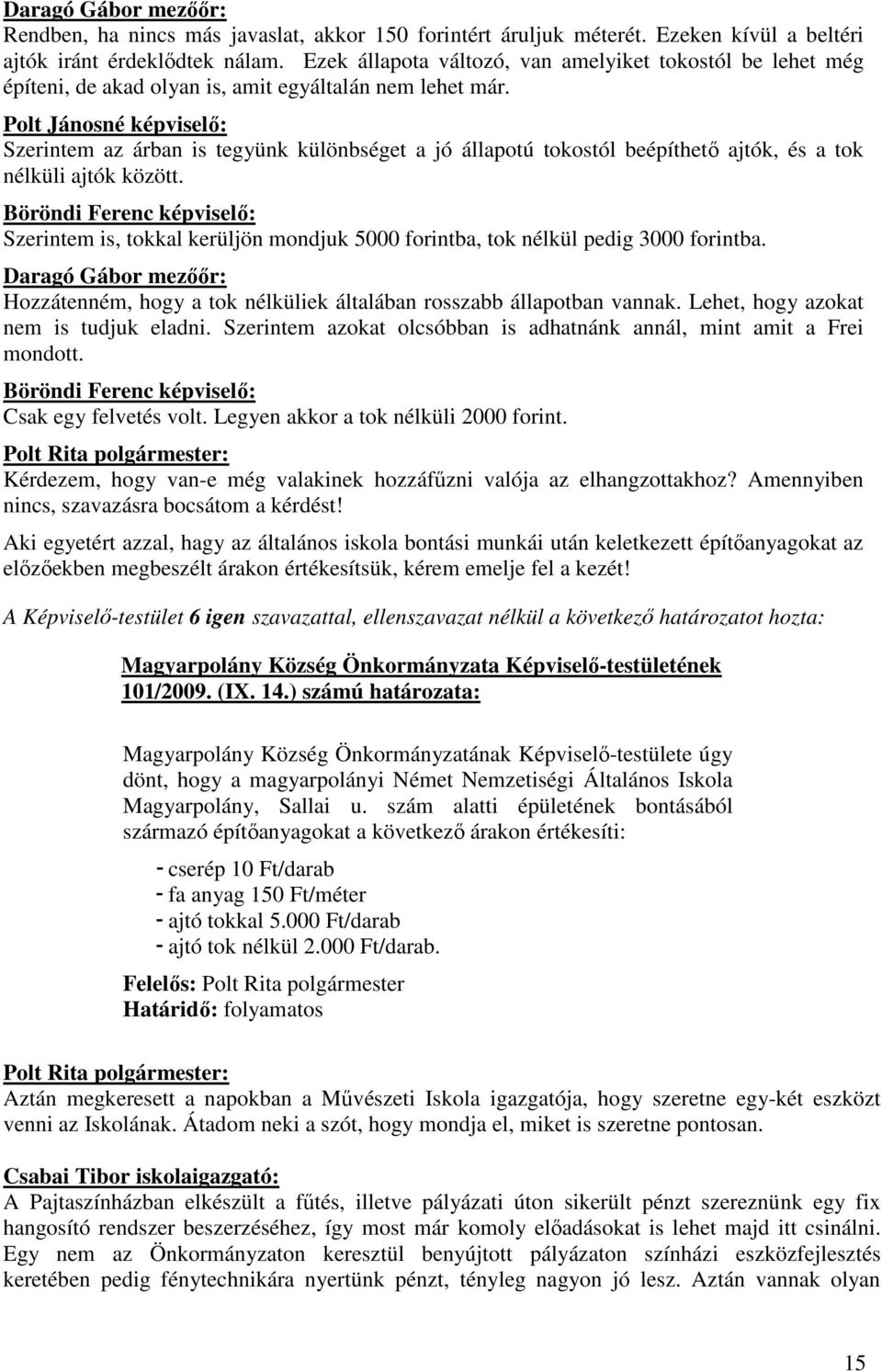 Szerintem az árban is tegyünk különbséget a jó állapotú tokostól beépíthetı ajtók, és a tok nélküli ajtók között. Szerintem is, tokkal kerüljön mondjuk 5000 forintba, tok nélkül pedig 3000 forintba.