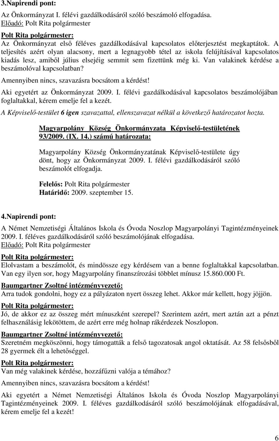 Van valakinek kérdése a beszámolóval kapcsolatban? Amennyiben nincs, szavazásra bocsátom a kérdést! Aki egyetért az Önkormányzat 2009. I.