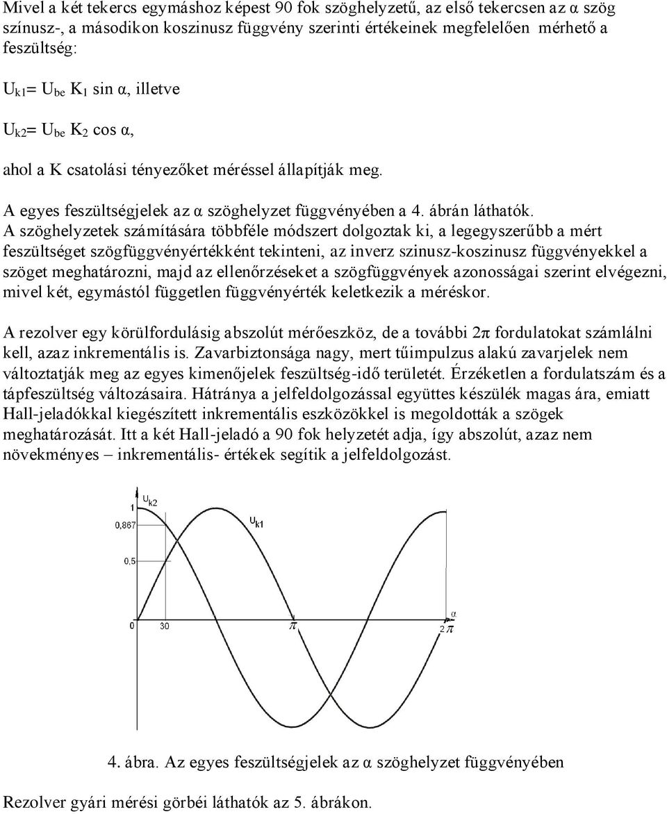 A szöghelyzetek számítására többféle módszert dolgoztak ki, a legegyszerűbb a mért feszültséget szögfüggvényértékként tekinteni, az inverz szinusz-koszinusz függvényekkel a szöget meghatározni, majd