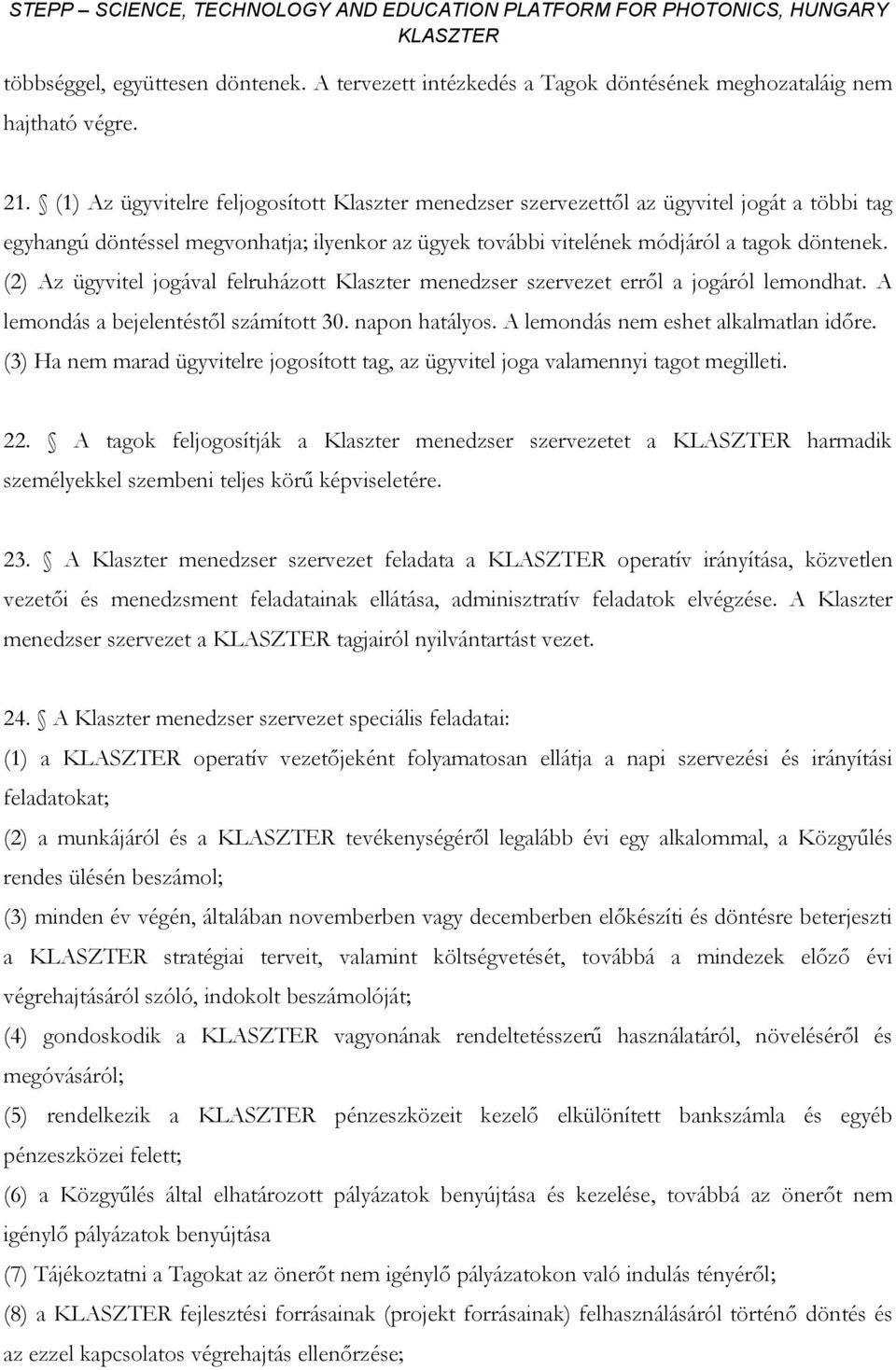 (2) Az ügyvitel jogával felruházott Klaszter menedzser szervezet erről a jogáról lemondhat. A lemondás a bejelentéstől számított 30. napon hatályos. A lemondás nem eshet alkalmatlan időre.