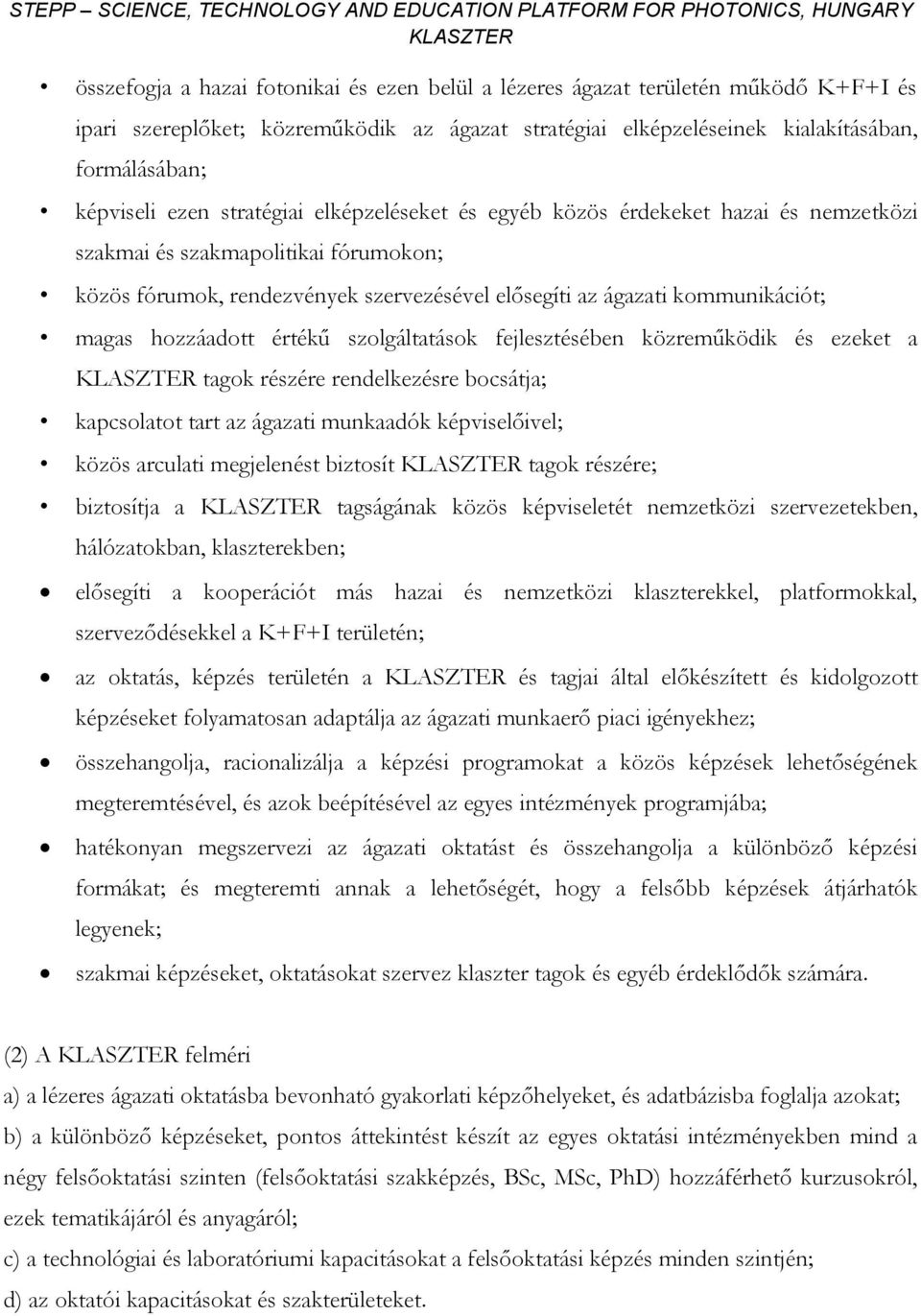 hozzáadott értékű szolgáltatások fejlesztésében közreműködik és ezeket a tagok részére rendelkezésre bocsátja; kapcsolatot tart az ágazati munkaadók képviselőivel; közös arculati megjelenést biztosít