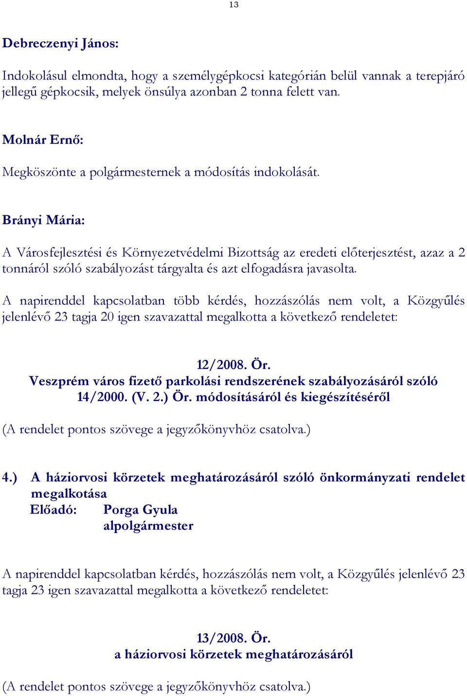 Brányi Mária: A Városfejlesztési és Környezetvédelmi Bizottság az eredeti előterjesztést, azaz a 2 tonnáról szóló szabályozást tárgyalta és azt elfogadásra javasolta.