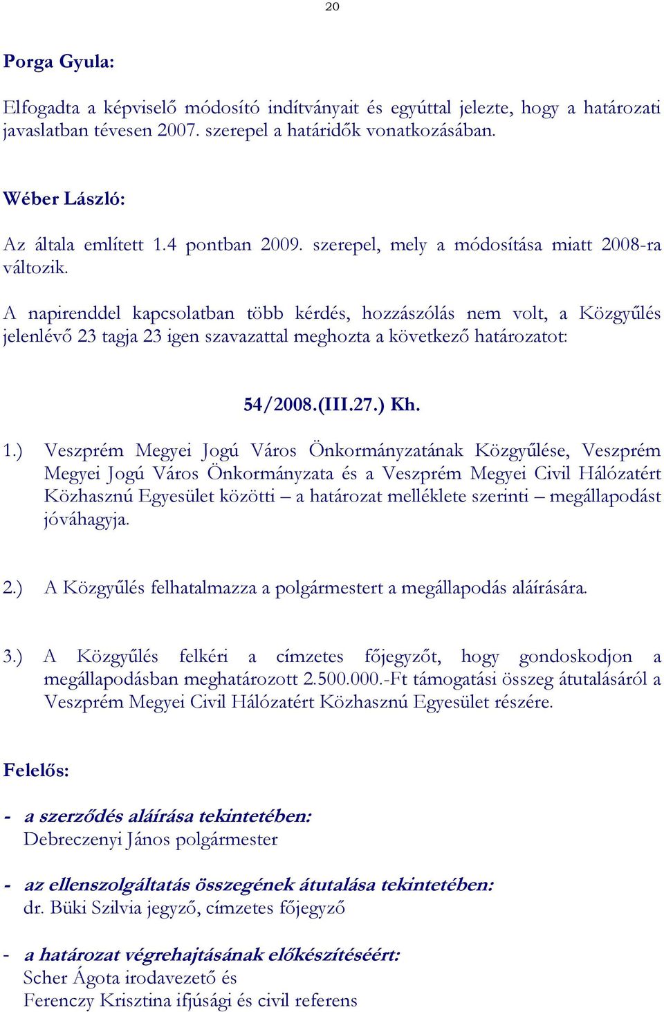 A napirenddel kapcsolatban több kérdés, hozzászólás nem volt, a Közgyűlés jelenlévő 23 tagja 23 igen szavazattal meghozta a következő határozatot: 54/2008.(III.27.) Kh. 1.