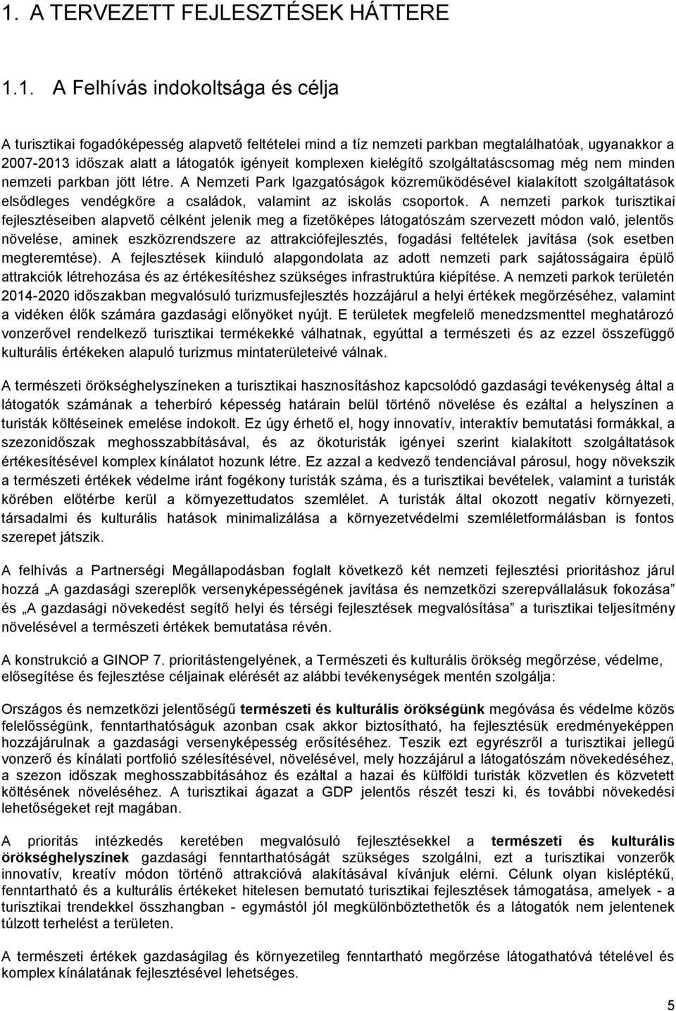 A Nemzeti Park Igazgatóságok közreműködésével kialakított szolgáltatások elsődleges vendégköre a családok, valamint az iskolás csoportok.