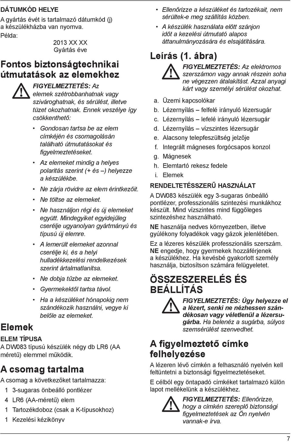 Ennek veszélye így csökkenthető: Gondosan tartsa be az elem címkéjén és csomagolásán található útmutatásokat és figyelmeztetéseket.