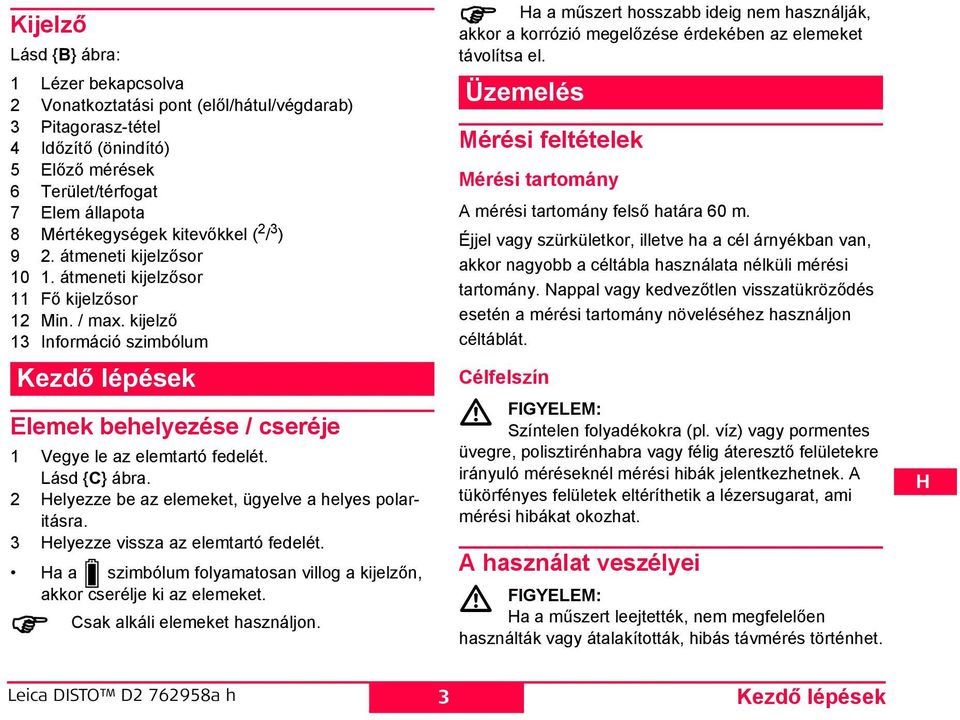 kijelző 13 Információ szimbólum Kezdő lépések Elemek behelyezése / cseréje 1 Vegye le az elemtartó fedelét. Lásd {C} ábra. 2 elyezze be az elemeket, ügyelve a helyes polaritásra.