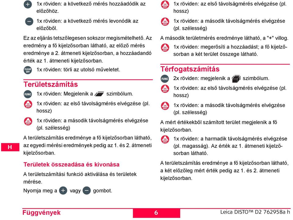 Területszámítás 1x röviden: Megjelenik a szimbólum. 1x röviden: az első távolságmérés elvégzése (pl. hossz) 1x röviden: a második távolságmérés elvégzése (pl.