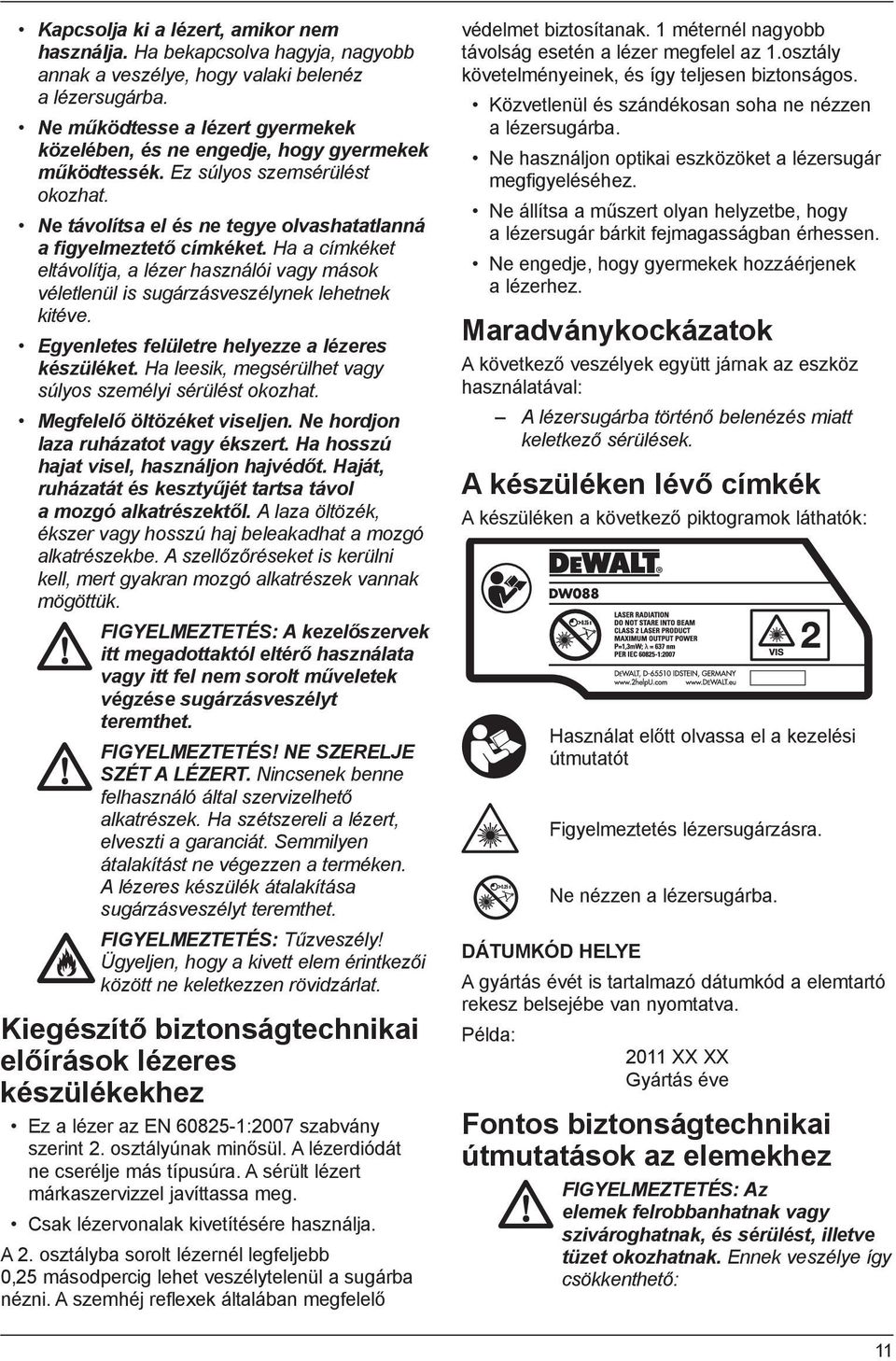 Ha a címkéket eltávolítja, a lézer használói vagy mások véletlenül is sugárzásveszélynek lehetnek kitéve. Egyenletes felületre helyezze a lézeres készüléket.