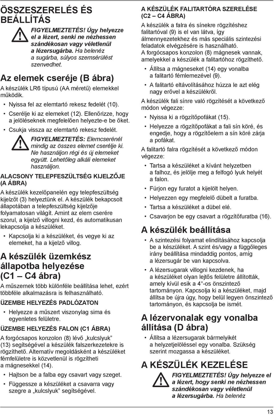 Ellenőrizze, hogy a jelöléseknek megfelelően helyezte-e be őket. Csukja vissza az elemtartó rekesz fedelét. FIGYELMEZTETÉS: Elemcserénél mindig az összes elemet cserélje ki.