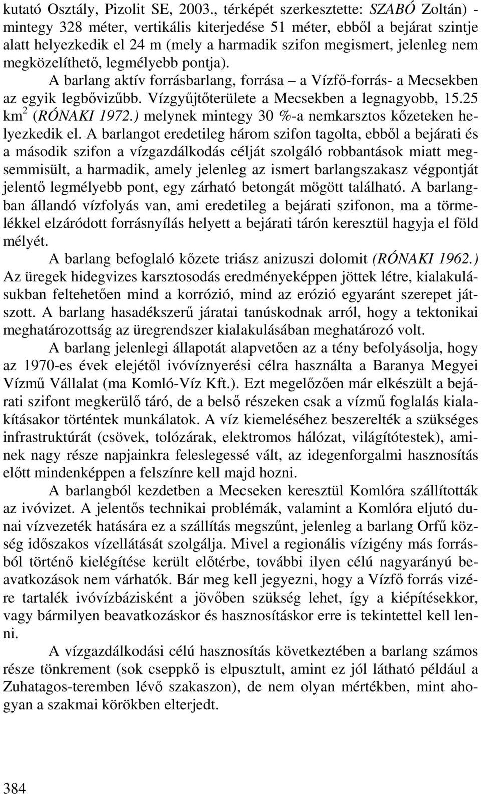 megközelíthető, legmélyebb pontja). A barlang aktív forrásbarlang, forrása a Vízfő-forrás- a Mecsekben az egyik legbővizűbb. Vízgyűjtőterülete a Mecsekben a legnagyobb, 15.25 km 2 (RÓNAKI 1972.