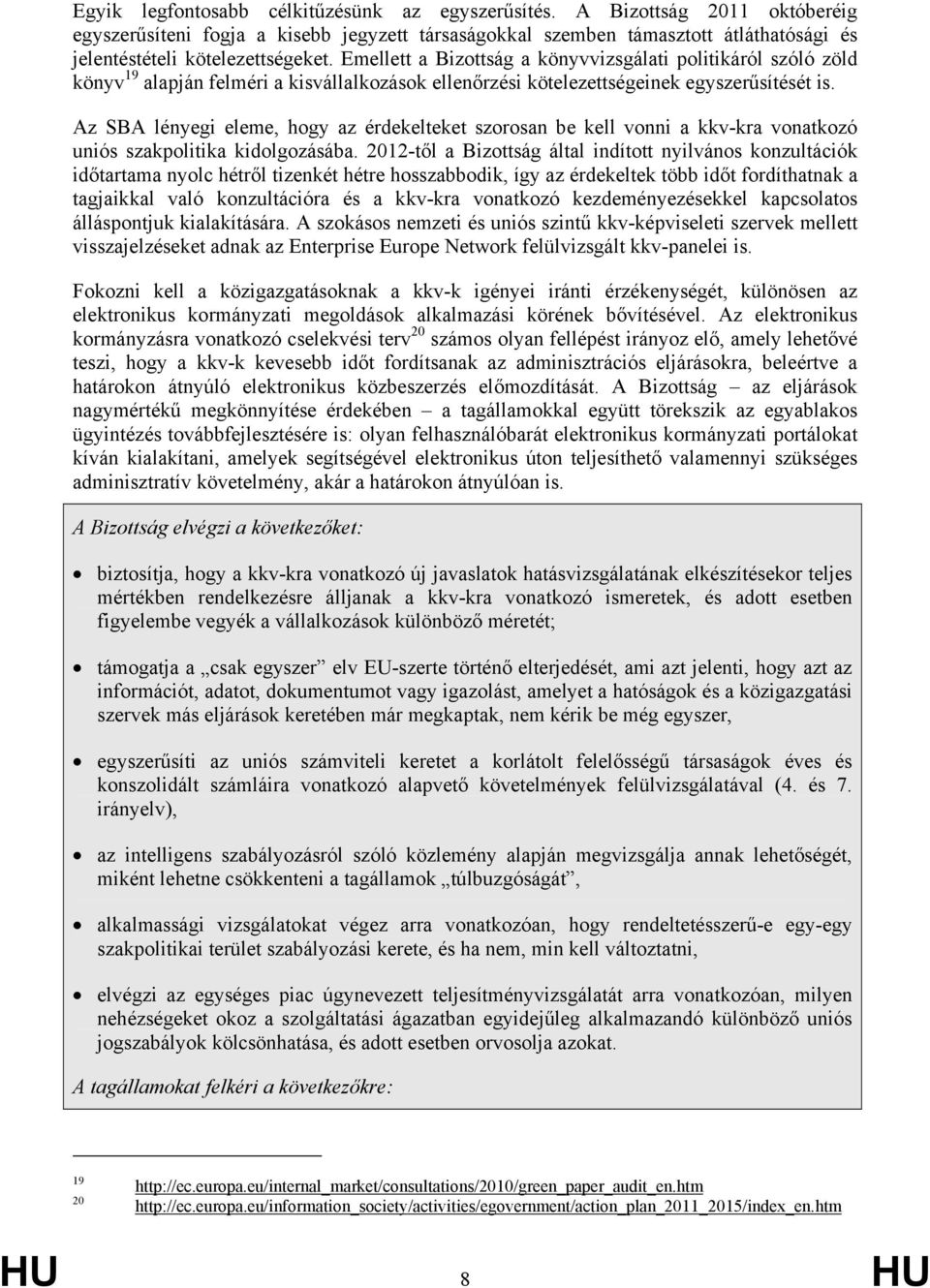 Emellett a Bizottság a könyvvizsgálati politikáról szóló zöld könyv 19 alapján felméri a kisvállalkozások ellenőrzési kötelezettségeinek egyszerűsítését is.