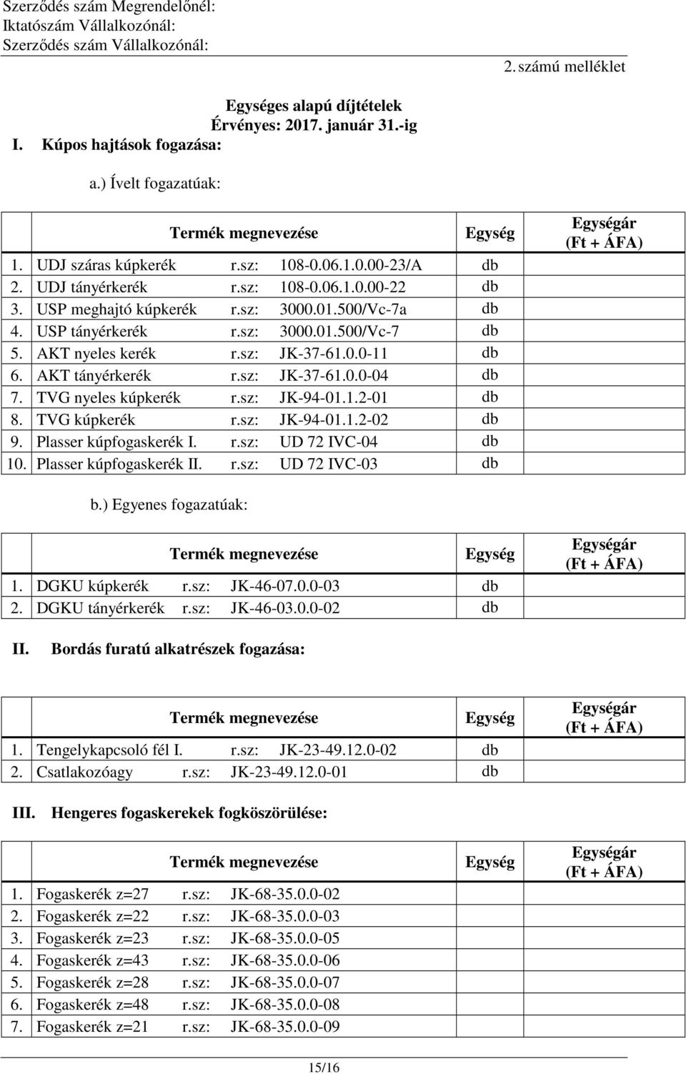 AKT tányérkerék r.sz: JK-37-61.0.0-04 db 7. TVG nyeles kúpkerék r.sz: JK-94-01.1.2-01 db 8. TVG kúpkerék r.sz: JK-94-01.1.2-02 db 9. Plasser kúpfogaskerék I. r.sz: UD 72 IVC-04 db 10.