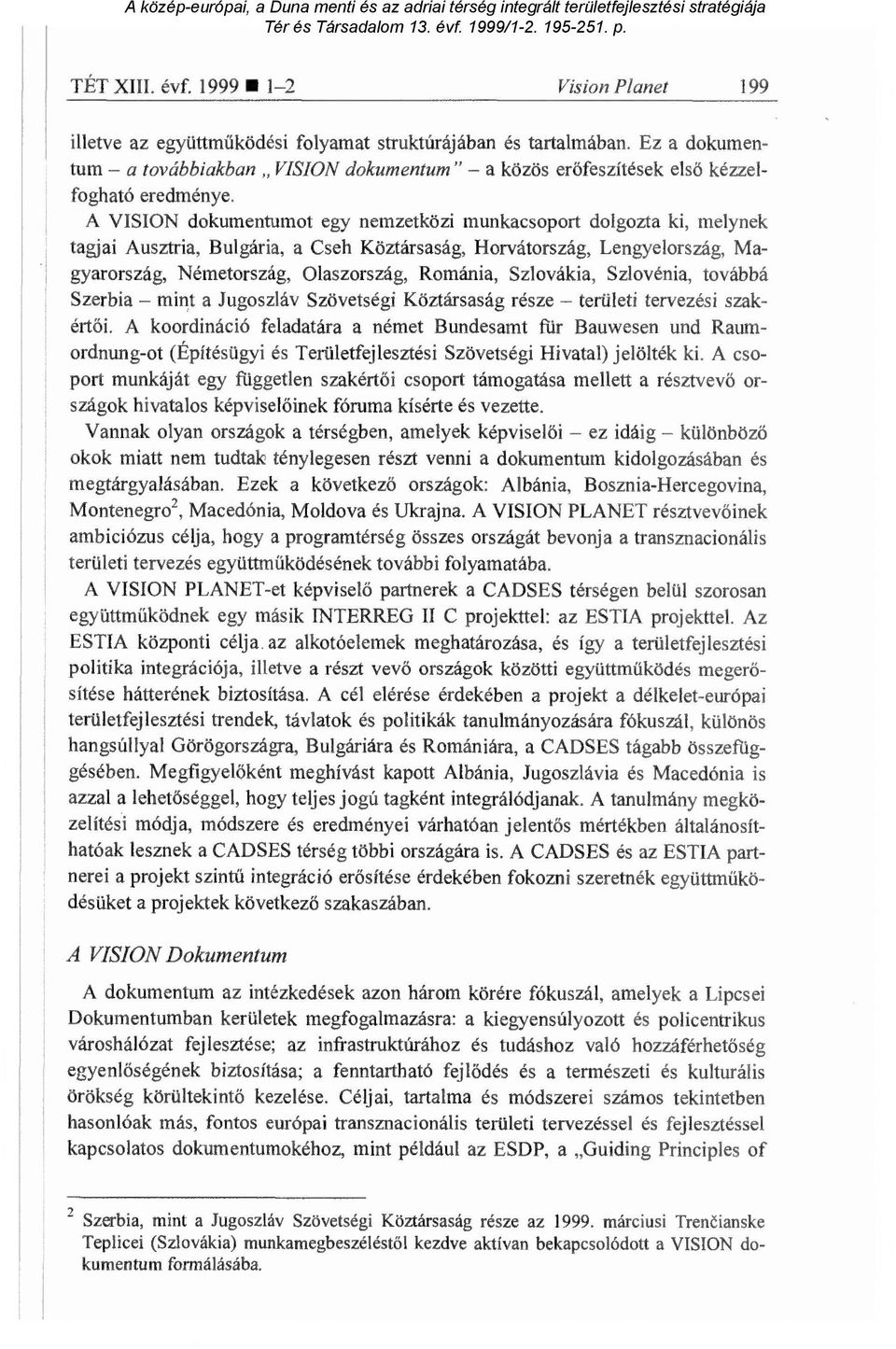 A VISION dokumentumot egy nemzetközi munkacsoport dolgozta ki, melynek tagjai Ausztria, Bulgária, a Cseh Köztársaság, Horvátország, Lengyelország, Magyarország, Németország, Olaszország, Románia,