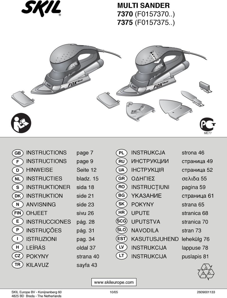 15 GR O ΗΓΙΕΣ σελιδα 55 S INSTRUKTIONER sida 18 RO INSTRUCØIUNI pagina 59 DK INSTRUKTION side 21 BG YKA3AНИЕ страница 61 N ANVISNING side 23 SK POKYNY strana 65 FIN OHJEET sivu 26 HR UPUTE