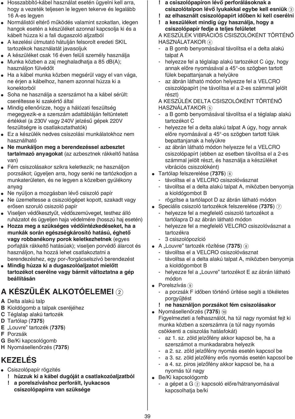 személy használja Munka közben a zaj meghaladhatja a 85 db(a); használjon fülvédœt Ha a kábel munka közben megsérül vagy el van vága, ne érjen a kábelhoz, hanem azonnal húzza ki a konektorból Soha ne