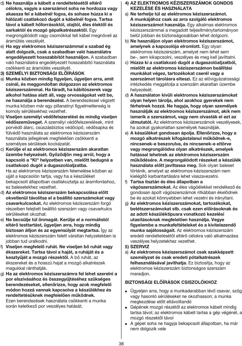 e) Ha egy elektromos kéziszerszámmal a szabad ég alatt dolgozik, csak a szabadban való használatra engedélyezett hosszabbítót használjon.