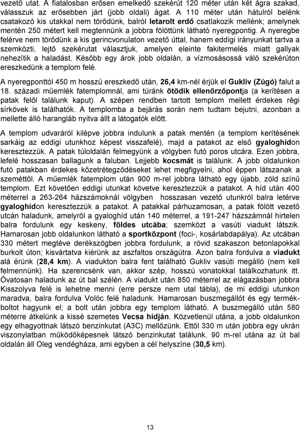 A nyeregbe felérve nem törődünk a kis gerincvonulaton vezető úttal, hanem eddigi irányunkat tartva a szemközti, lejtő szekérutat választjuk, amelyen eleinte fakitermelés miatt gallyak nehezítik a