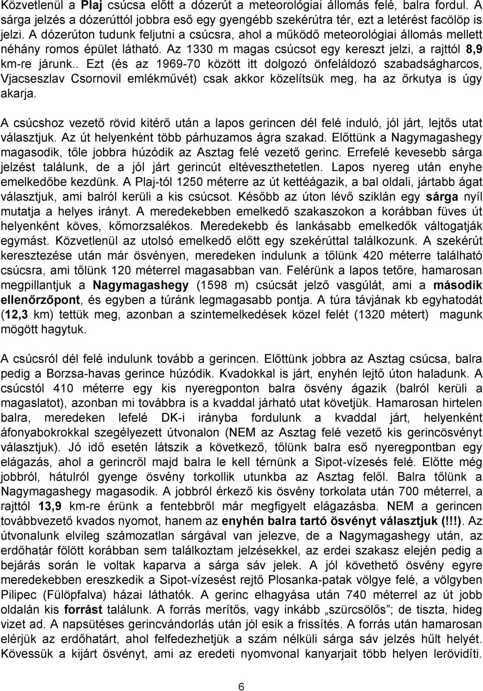 . Ezt (és az 1969-70 között itt dolgozó önfeláldozó szabadságharcos, Vjacseszlav Csornovil emlékművét) csak akkor közelítsük meg, ha az őrkutya is úgy akarja.