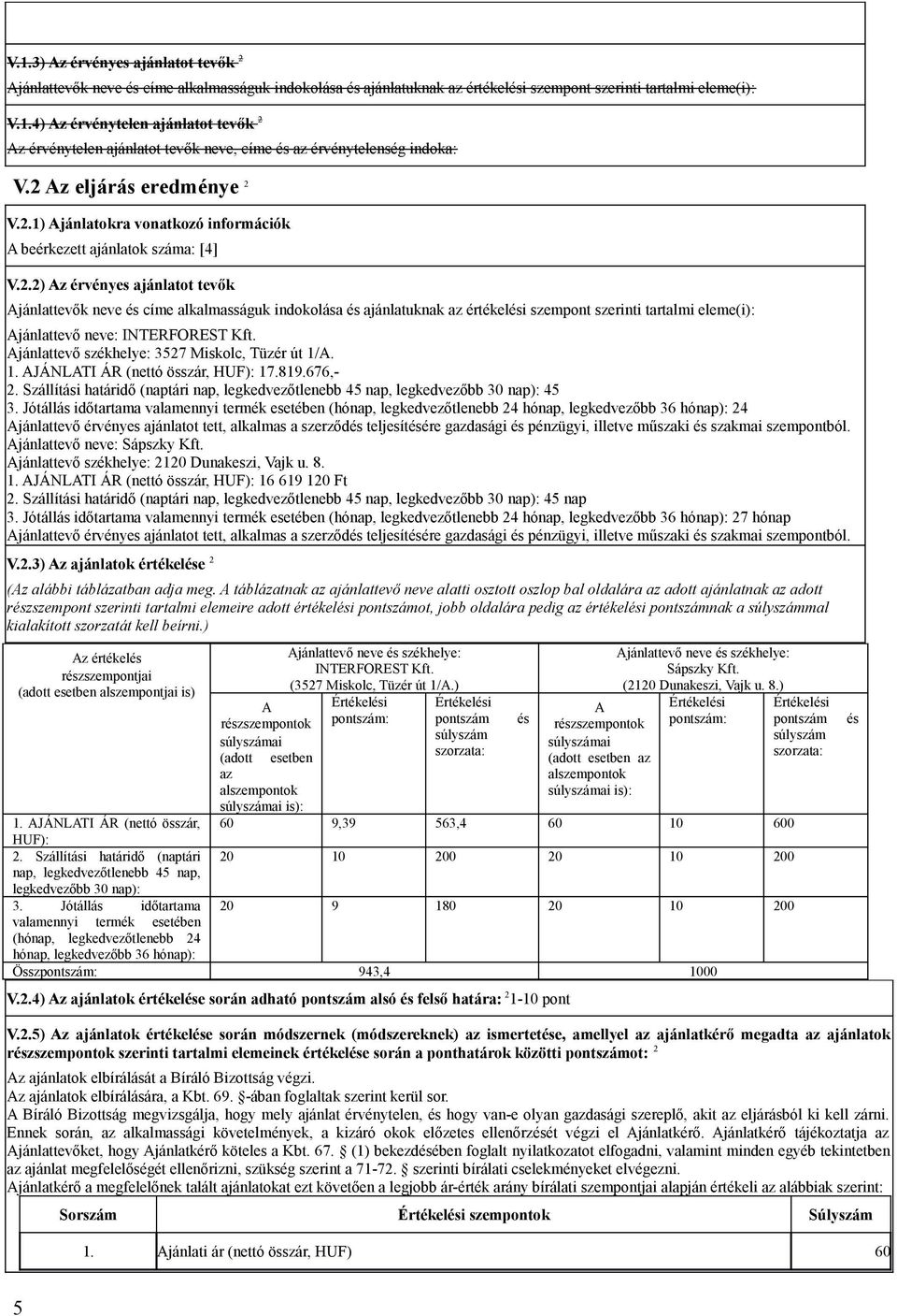 Ajánlattevő székhelye: 3527 Miskolc, Tüzér út 1/A. 1. AJÁNLATI ÁR (nettó összár, HUF): 17.819.676,- 2. Szállítási határidő (naptári nap, legkedvezőtlenebb 45 nap, legkedvezőbb 30 nap): 45 3.